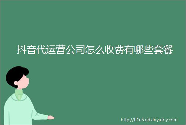 抖音代运营公司怎么收费有哪些套餐