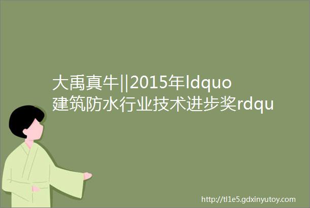 大禹真牛‖2015年ldquo建筑防水行业技术进步奖rdquo一等奖项目mdashmdashTPC立彩防水卷材介绍