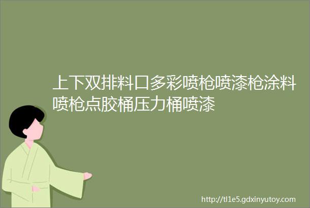 上下双排料口多彩喷枪喷漆枪涂料喷枪点胶桶压力桶喷漆