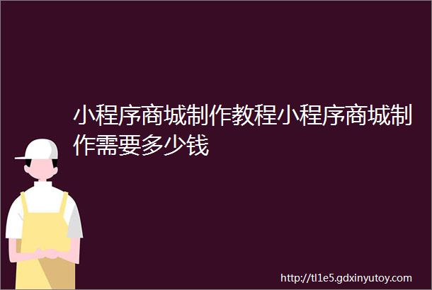 小程序商城制作教程小程序商城制作需要多少钱