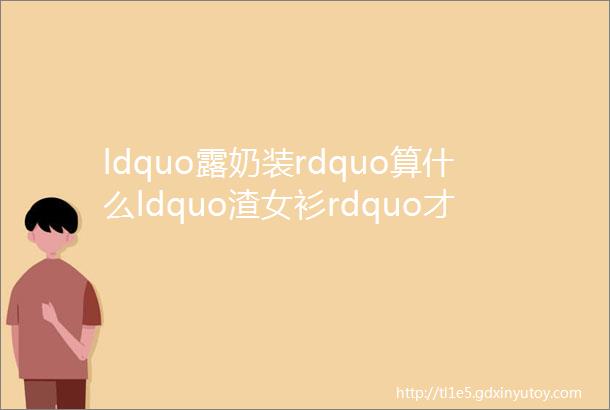 ldquo露奶装rdquo算什么ldquo渣女衫rdquo才是今夏最火撩人又时髦