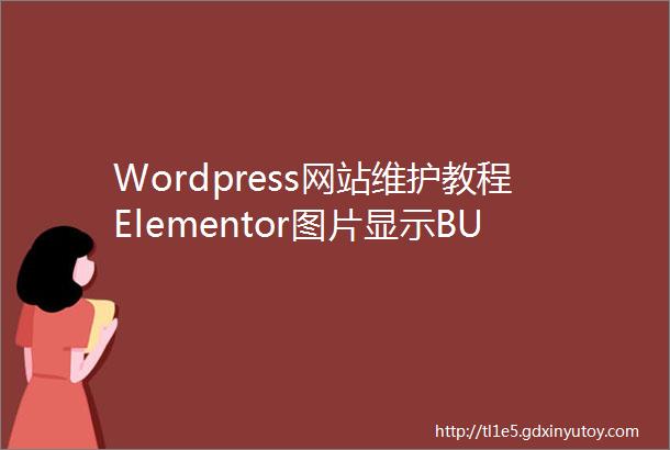 Wordpress网站维护教程Elementor图片显示BUG怎么处理